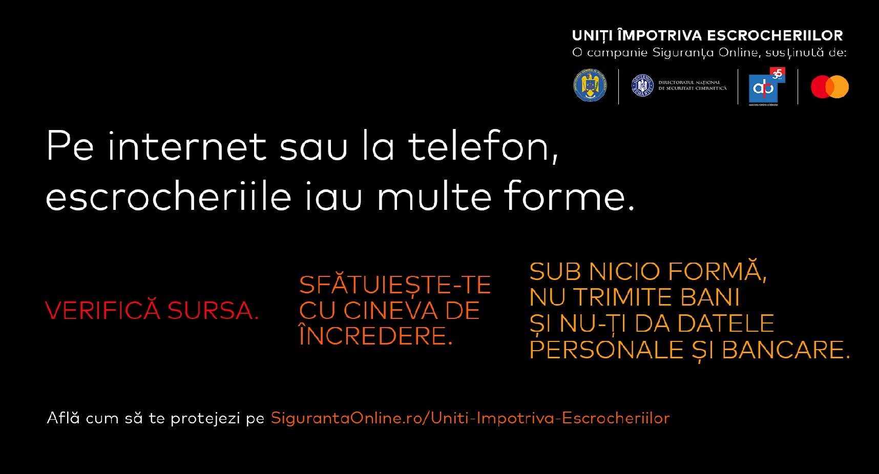 Noi măsuri anti-fraudă: Poliția, DNSC și ARB lansează campania „Uniți împotriva escrocheriilor” În contextul în care înșelăciunile online și prin telefon sunt într-o creștere alarmantă, Poliția Română, Directoratul Național de Securitate Cibernetică (DNSC), Asociația Română a Băncilor (ARB) și Mastercard lansează o campanie de educare și prevenire, intitulată „Uniți împotriva escrocheriilor”