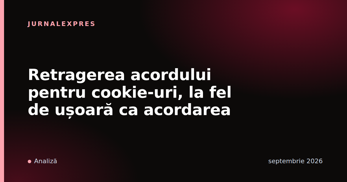 Retragerea acordului pentru cookie-uri, la fel de ușoară ca acordarea
